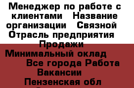 Менеджер по работе с клиентами › Название организации ­ Связной › Отрасль предприятия ­ Продажи › Минимальный оклад ­ 39 000 - Все города Работа » Вакансии   . Пензенская обл.,Заречный г.